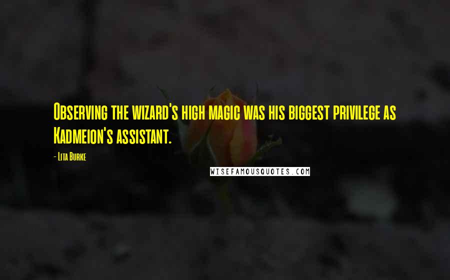 Lita Burke Quotes: Observing the wizard's high magic was his biggest privilege as Kadmeion's assistant.