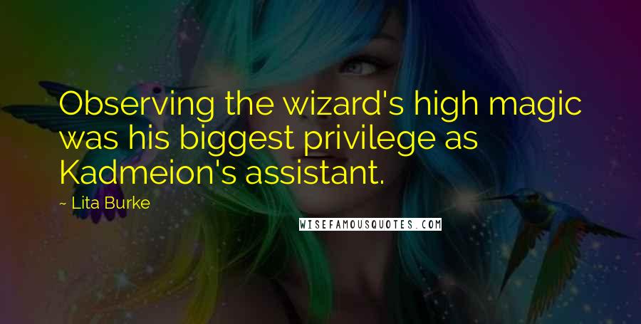 Lita Burke Quotes: Observing the wizard's high magic was his biggest privilege as Kadmeion's assistant.