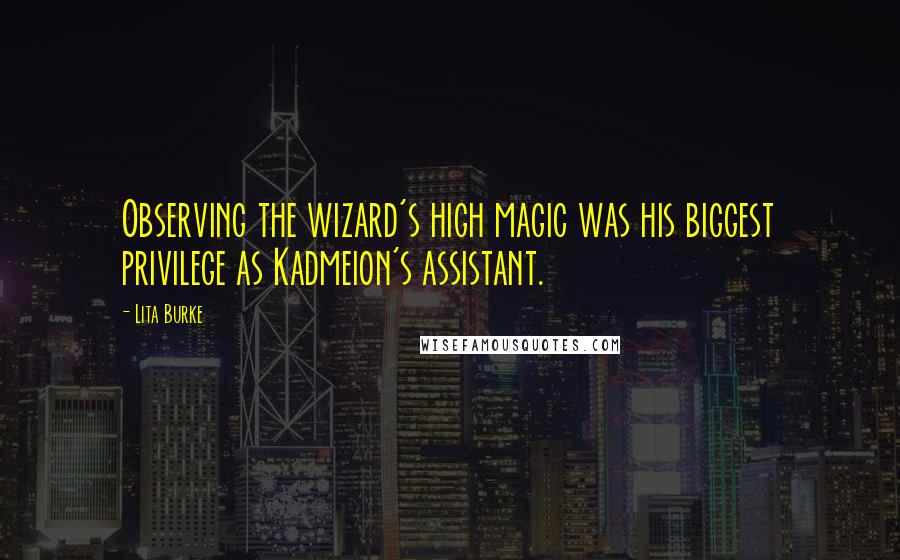 Lita Burke Quotes: Observing the wizard's high magic was his biggest privilege as Kadmeion's assistant.