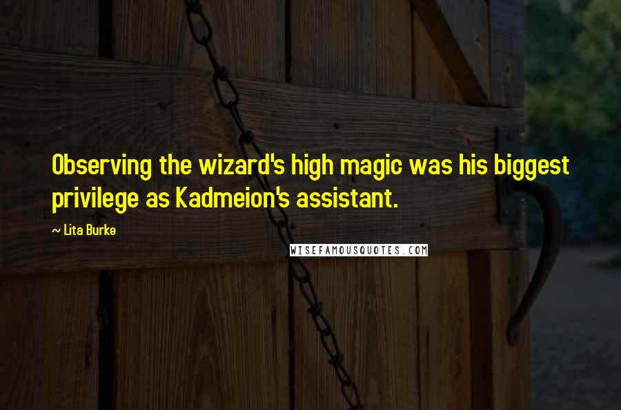 Lita Burke Quotes: Observing the wizard's high magic was his biggest privilege as Kadmeion's assistant.