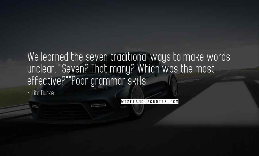 Lita Burke Quotes: We learned the seven traditional ways to make words unclear.""Seven? That many? Which was the most effective?""Poor grammar skills.