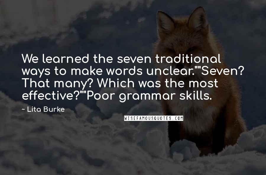 Lita Burke Quotes: We learned the seven traditional ways to make words unclear.""Seven? That many? Which was the most effective?""Poor grammar skills.