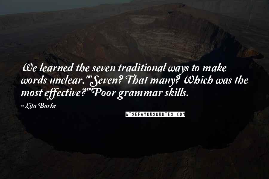 Lita Burke Quotes: We learned the seven traditional ways to make words unclear.""Seven? That many? Which was the most effective?""Poor grammar skills.