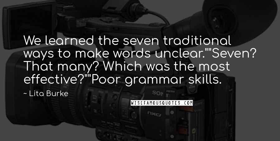 Lita Burke Quotes: We learned the seven traditional ways to make words unclear.""Seven? That many? Which was the most effective?""Poor grammar skills.