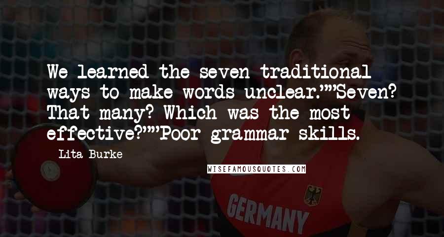 Lita Burke Quotes: We learned the seven traditional ways to make words unclear.""Seven? That many? Which was the most effective?""Poor grammar skills.