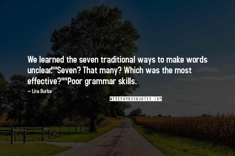 Lita Burke Quotes: We learned the seven traditional ways to make words unclear.""Seven? That many? Which was the most effective?""Poor grammar skills.