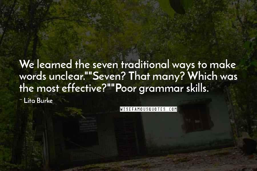 Lita Burke Quotes: We learned the seven traditional ways to make words unclear.""Seven? That many? Which was the most effective?""Poor grammar skills.