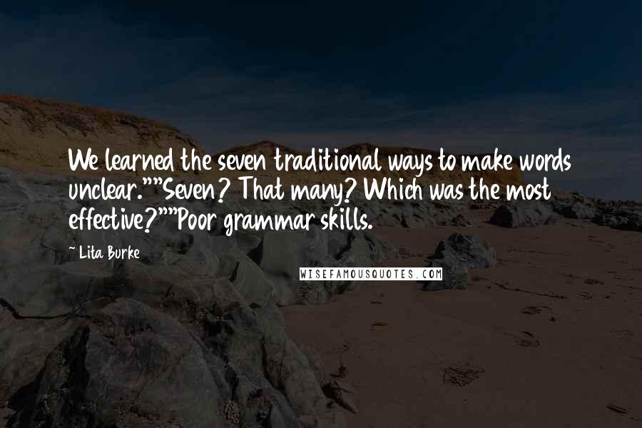 Lita Burke Quotes: We learned the seven traditional ways to make words unclear.""Seven? That many? Which was the most effective?""Poor grammar skills.