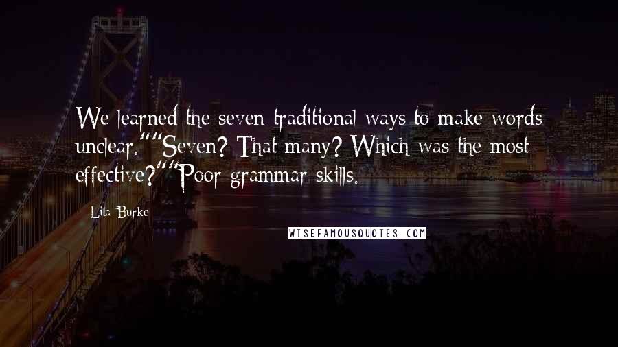 Lita Burke Quotes: We learned the seven traditional ways to make words unclear.""Seven? That many? Which was the most effective?""Poor grammar skills.