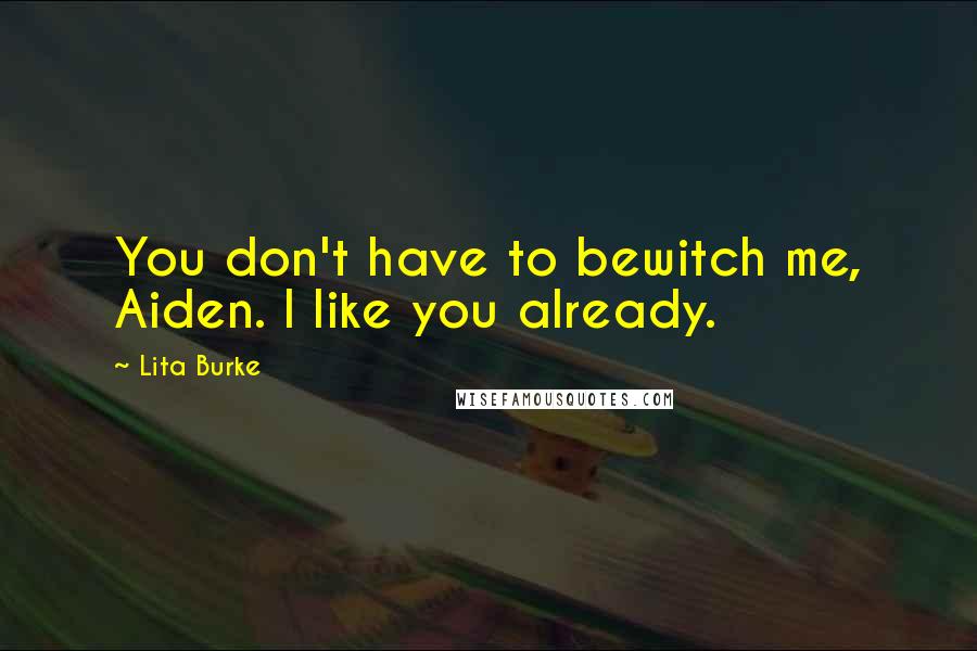 Lita Burke Quotes: You don't have to bewitch me, Aiden. I like you already.