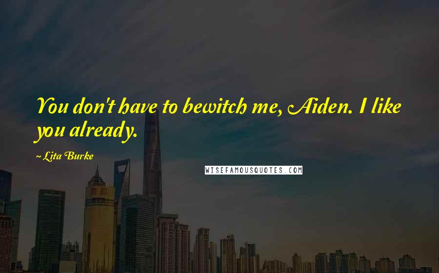 Lita Burke Quotes: You don't have to bewitch me, Aiden. I like you already.