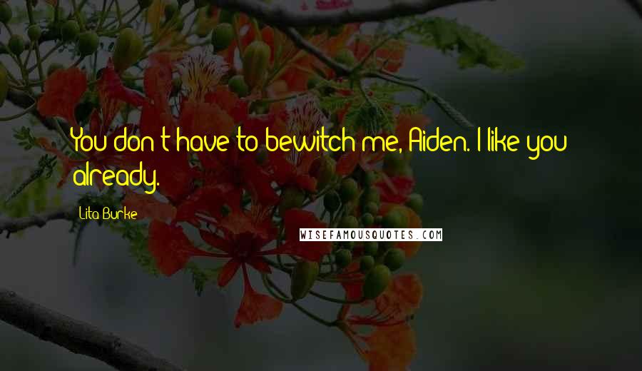 Lita Burke Quotes: You don't have to bewitch me, Aiden. I like you already.