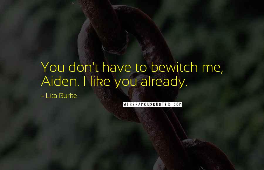 Lita Burke Quotes: You don't have to bewitch me, Aiden. I like you already.