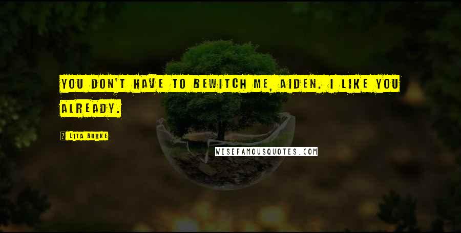 Lita Burke Quotes: You don't have to bewitch me, Aiden. I like you already.