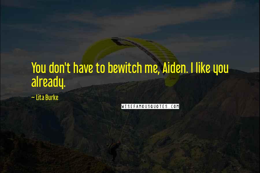 Lita Burke Quotes: You don't have to bewitch me, Aiden. I like you already.