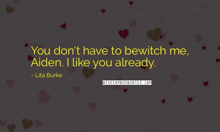 Lita Burke Quotes: You don't have to bewitch me, Aiden. I like you already.