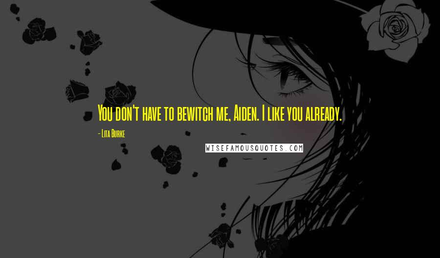 Lita Burke Quotes: You don't have to bewitch me, Aiden. I like you already.