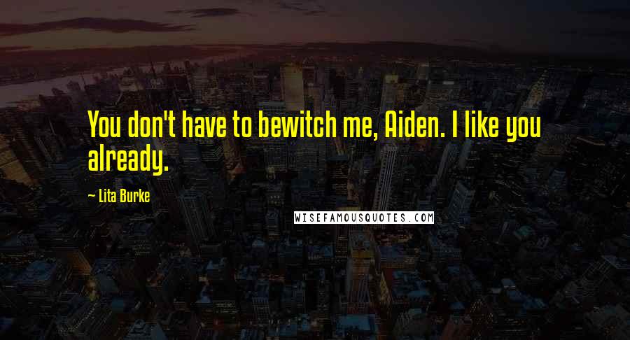 Lita Burke Quotes: You don't have to bewitch me, Aiden. I like you already.