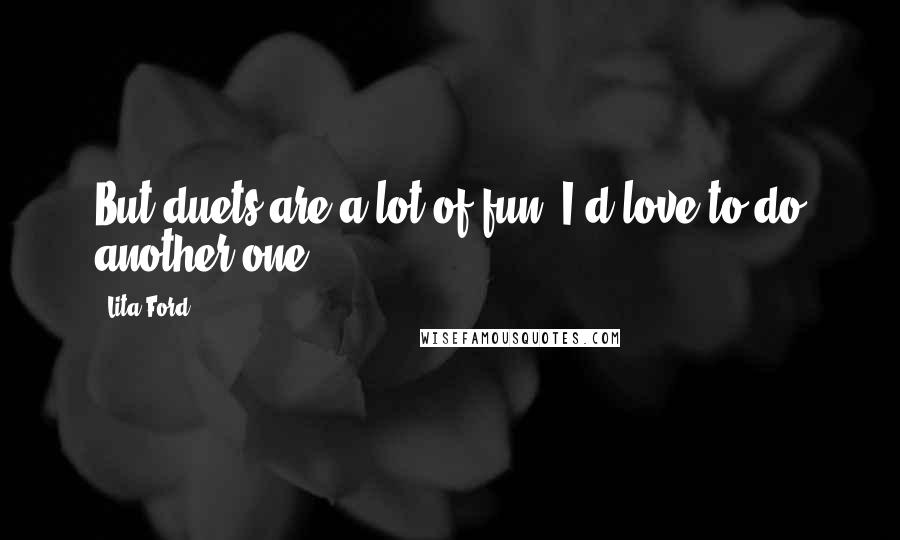 Lita Ford Quotes: But duets are a lot of fun, I'd love to do another one.