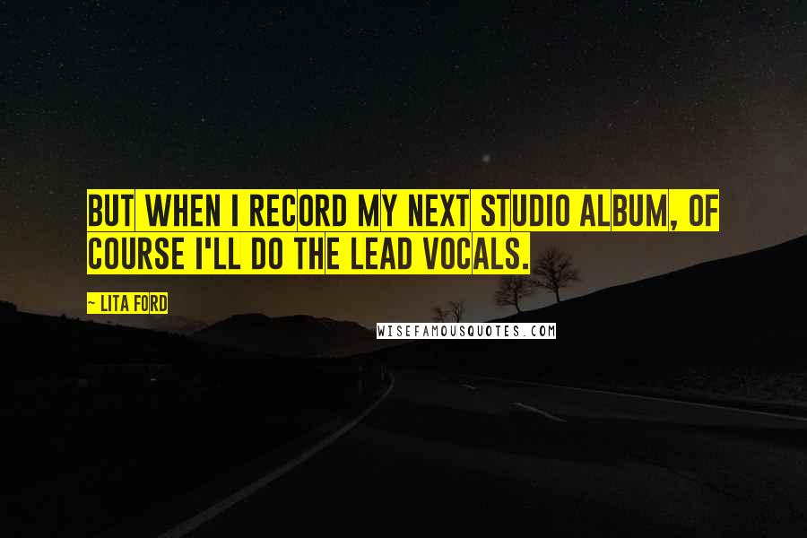 Lita Ford Quotes: But when I record my next studio album, of course I'll do the lead vocals.