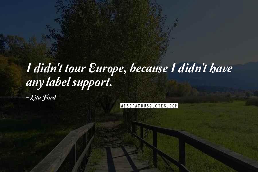 Lita Ford Quotes: I didn't tour Europe, because I didn't have any label support.