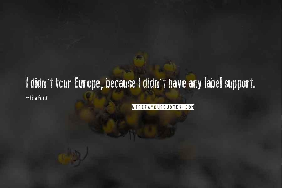 Lita Ford Quotes: I didn't tour Europe, because I didn't have any label support.
