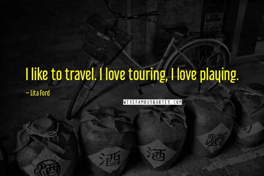 Lita Ford Quotes: I like to travel. I love touring, I love playing.