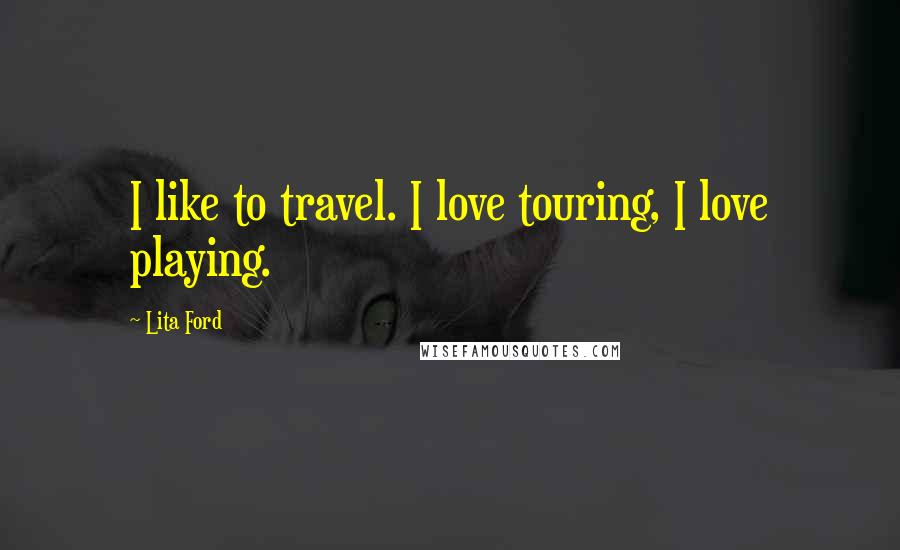 Lita Ford Quotes: I like to travel. I love touring, I love playing.