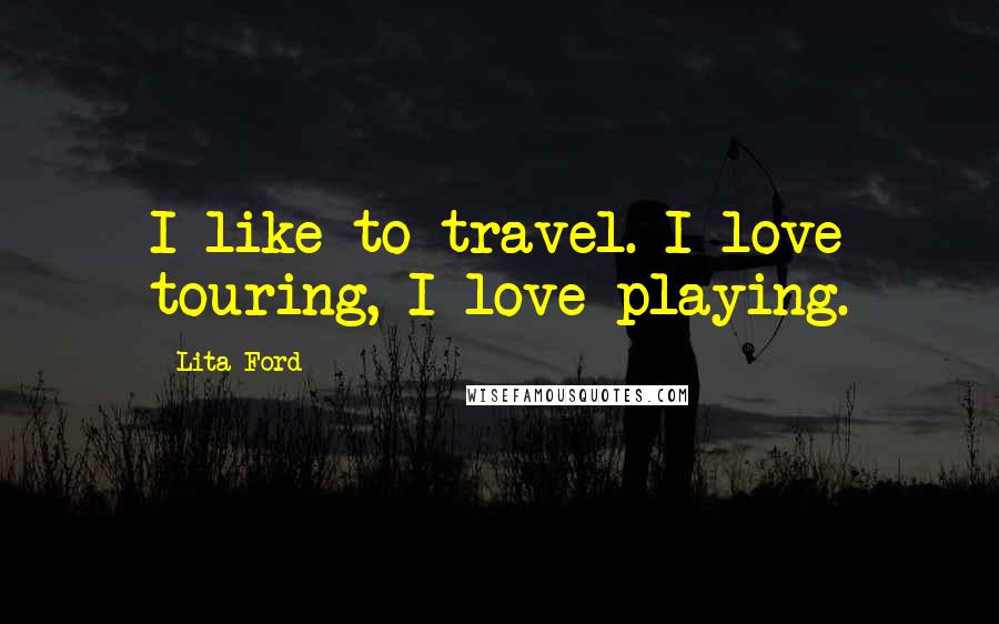 Lita Ford Quotes: I like to travel. I love touring, I love playing.