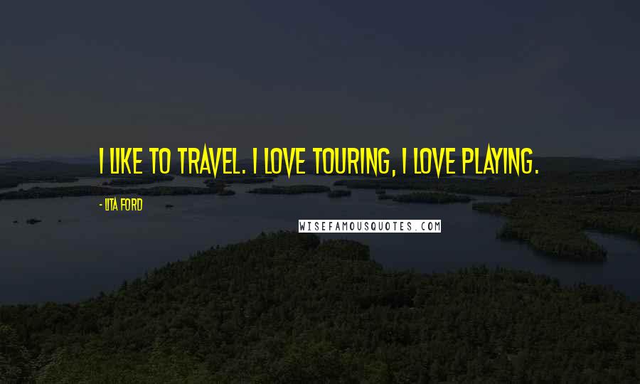 Lita Ford Quotes: I like to travel. I love touring, I love playing.