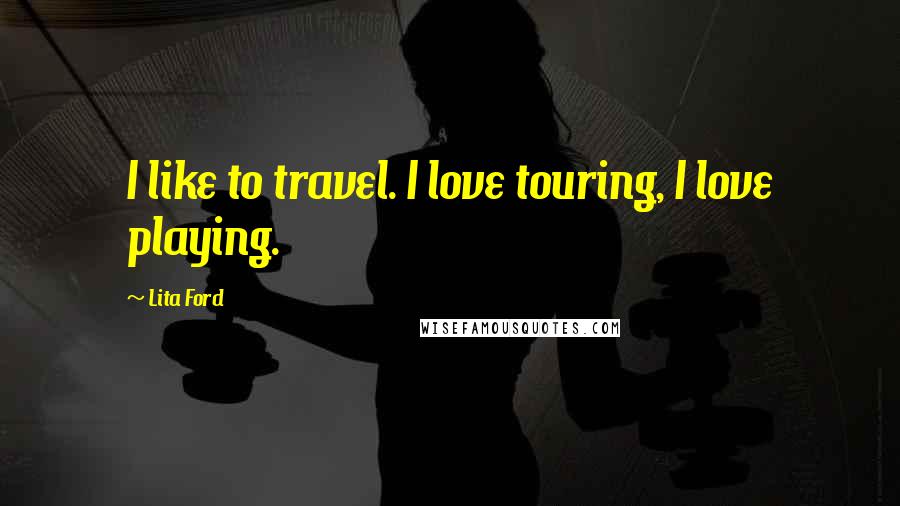 Lita Ford Quotes: I like to travel. I love touring, I love playing.