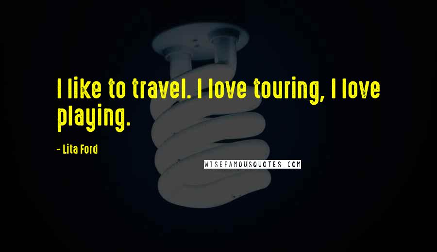 Lita Ford Quotes: I like to travel. I love touring, I love playing.