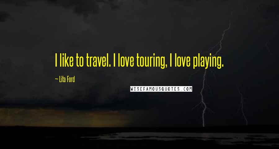 Lita Ford Quotes: I like to travel. I love touring, I love playing.