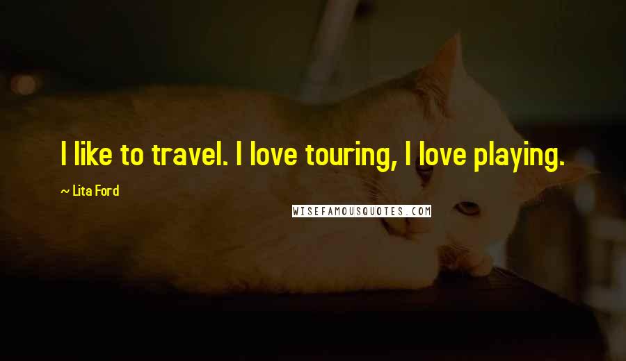 Lita Ford Quotes: I like to travel. I love touring, I love playing.