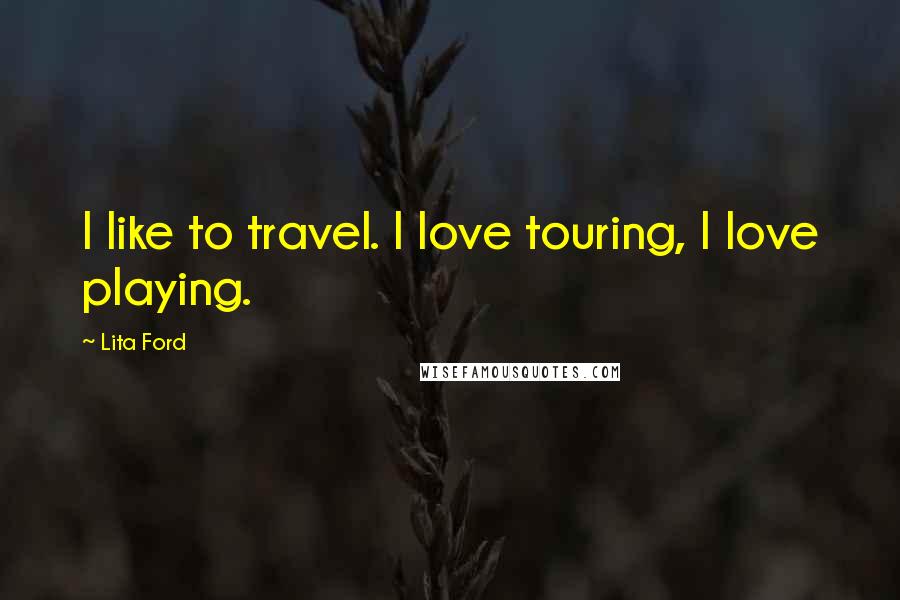 Lita Ford Quotes: I like to travel. I love touring, I love playing.