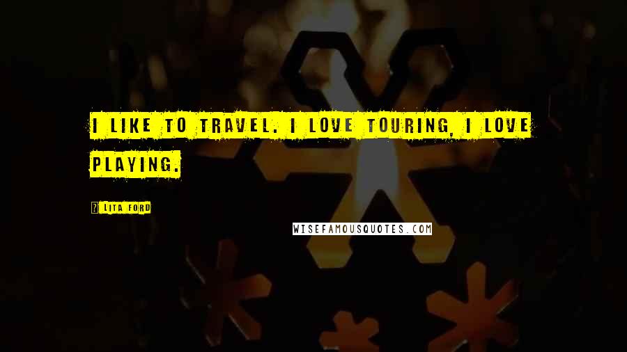 Lita Ford Quotes: I like to travel. I love touring, I love playing.