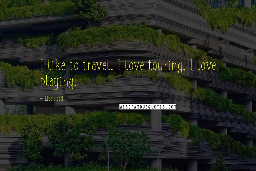 Lita Ford Quotes: I like to travel. I love touring, I love playing.