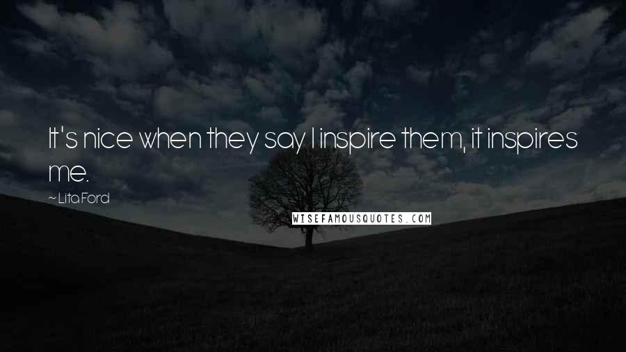 Lita Ford Quotes: It's nice when they say I inspire them, it inspires me.
