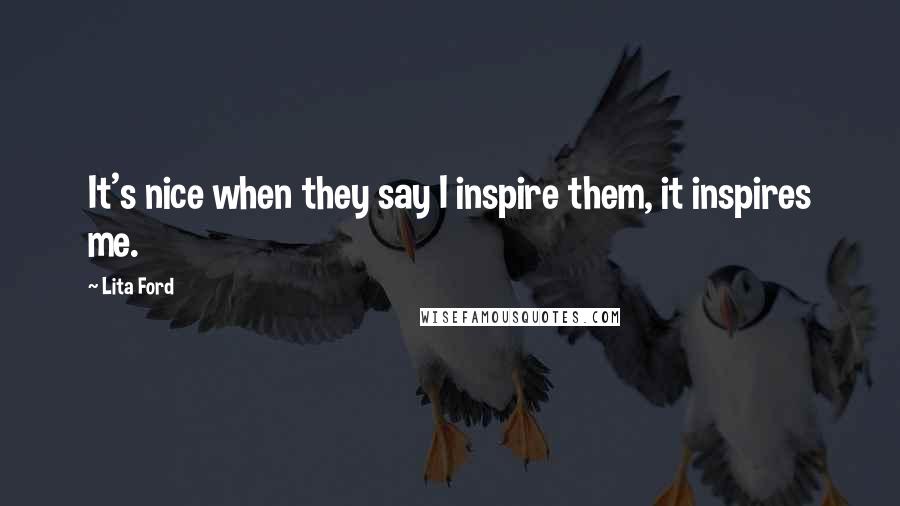 Lita Ford Quotes: It's nice when they say I inspire them, it inspires me.