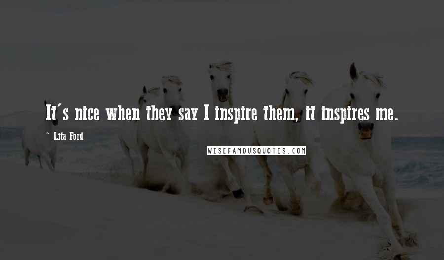 Lita Ford Quotes: It's nice when they say I inspire them, it inspires me.