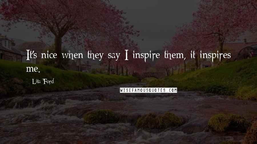 Lita Ford Quotes: It's nice when they say I inspire them, it inspires me.