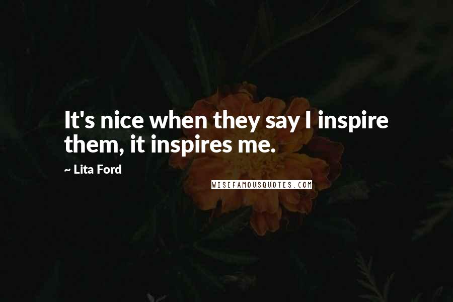 Lita Ford Quotes: It's nice when they say I inspire them, it inspires me.