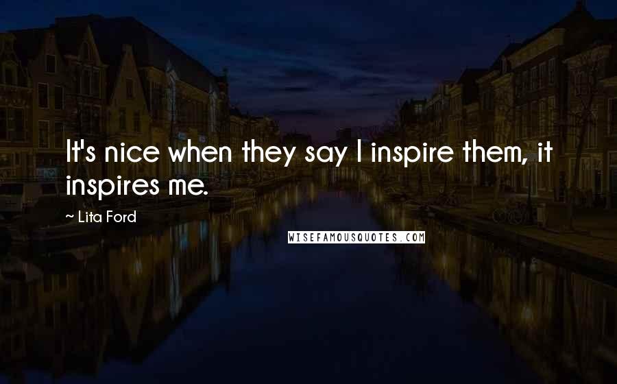 Lita Ford Quotes: It's nice when they say I inspire them, it inspires me.