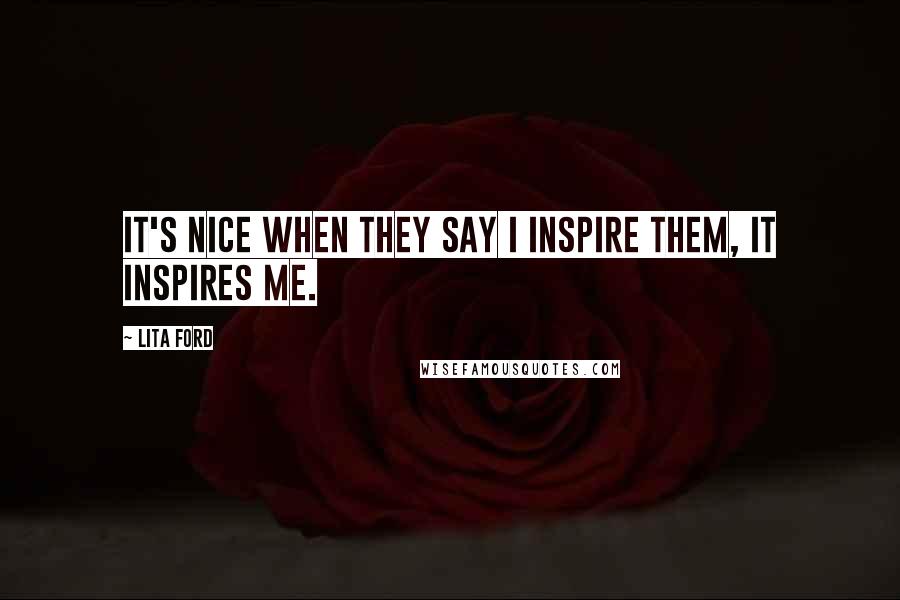 Lita Ford Quotes: It's nice when they say I inspire them, it inspires me.