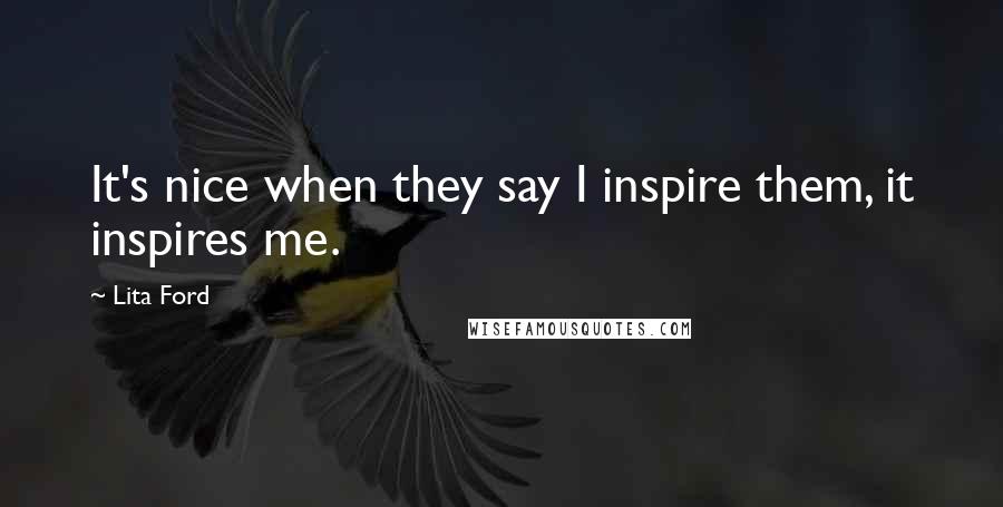 Lita Ford Quotes: It's nice when they say I inspire them, it inspires me.