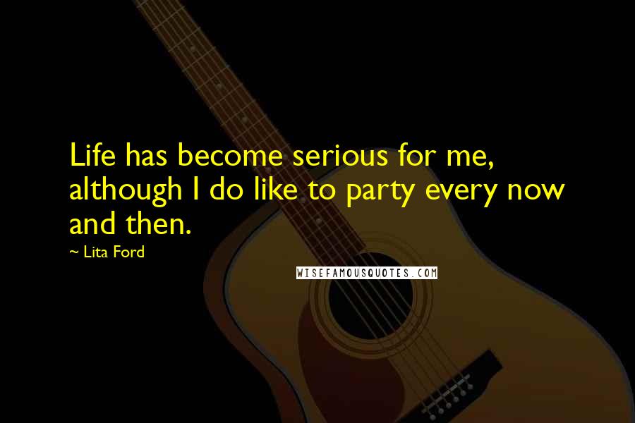 Lita Ford Quotes: Life has become serious for me, although I do like to party every now and then.