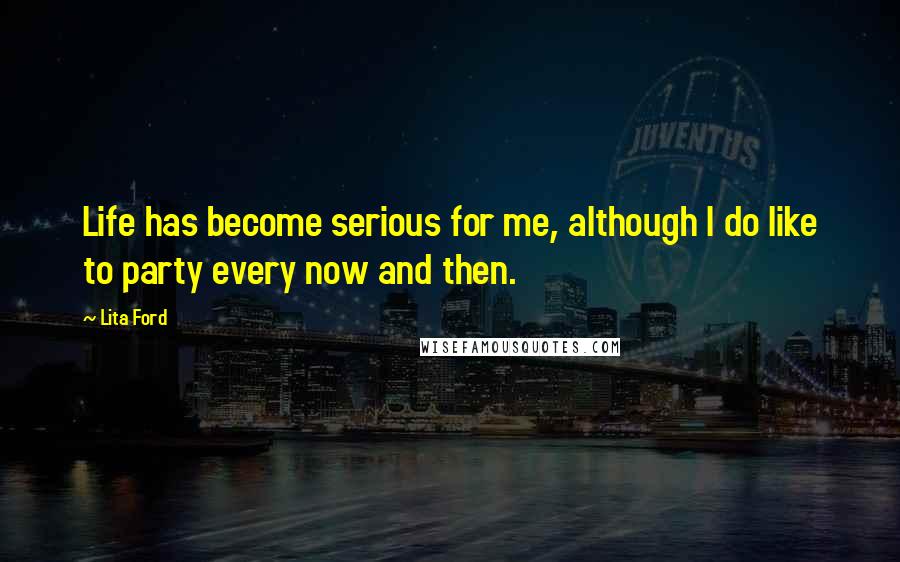 Lita Ford Quotes: Life has become serious for me, although I do like to party every now and then.