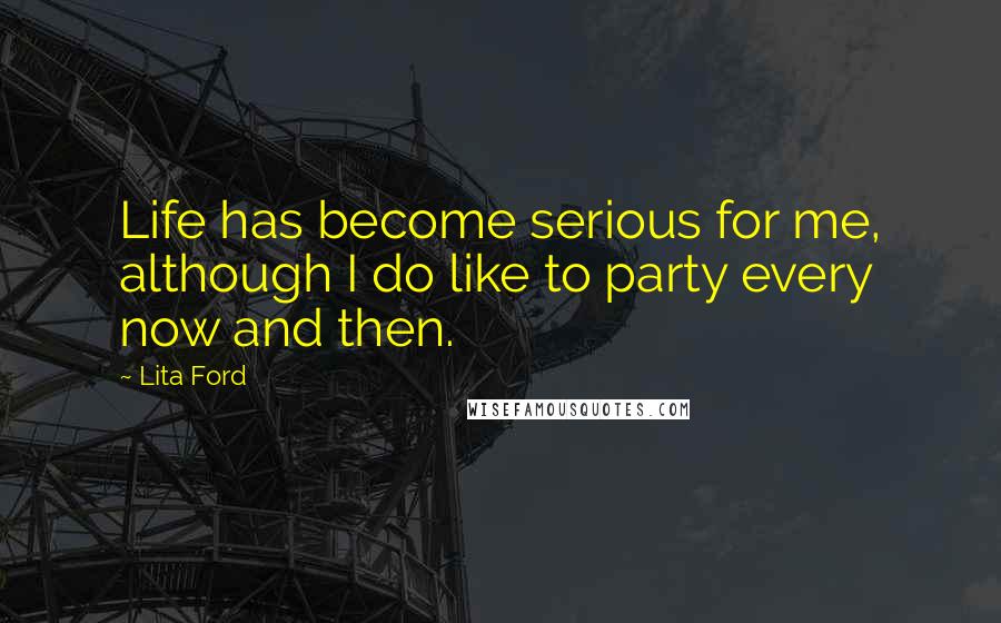 Lita Ford Quotes: Life has become serious for me, although I do like to party every now and then.