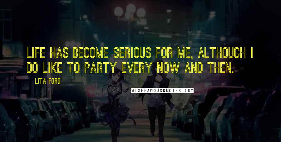 Lita Ford Quotes: Life has become serious for me, although I do like to party every now and then.