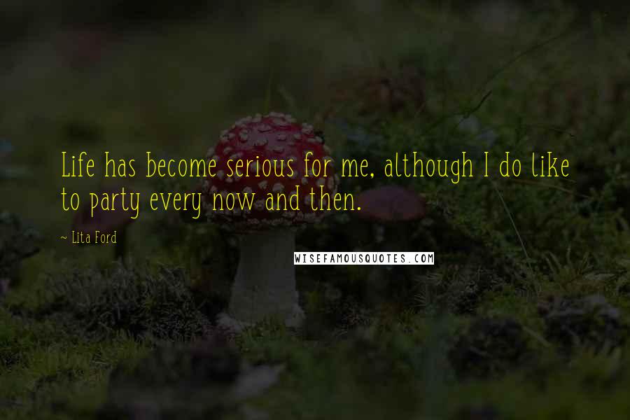 Lita Ford Quotes: Life has become serious for me, although I do like to party every now and then.